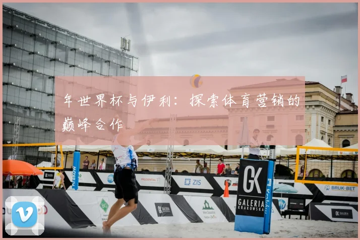 年世界杯与伊利：探索体育营销的巅峰合作