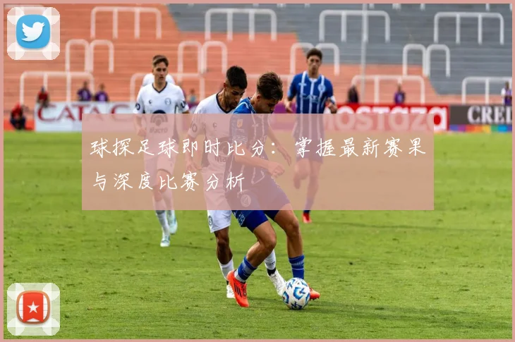 球探足球即时比分：掌握最新赛果与深度比赛分析