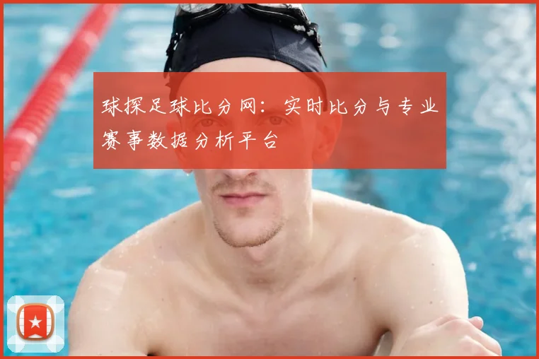 球探足球比分网：实时比分与专业赛事数据分析平台