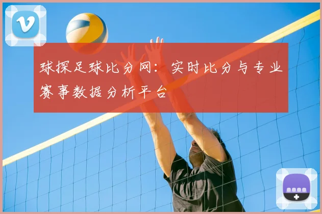 球探足球比分网：实时比分与专业赛事数据分析平台