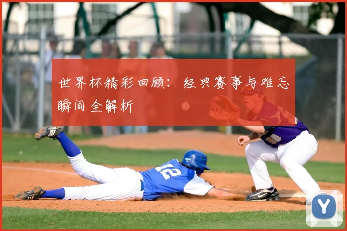 世界杯精彩回顾：经典赛事与难忘瞬间全解析