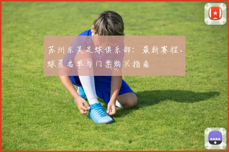 苏州东吴足球俱乐部：最新赛程、球员名单与门票购买指南