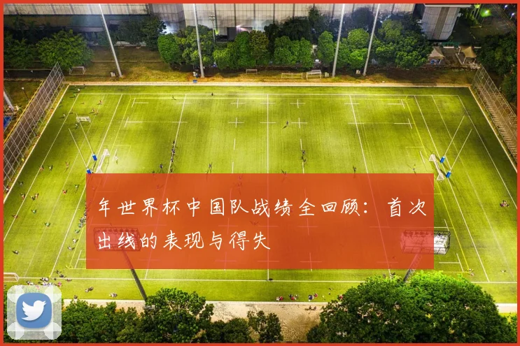 年世界杯中国队战绩全回顾：首次出线的表现与得失
