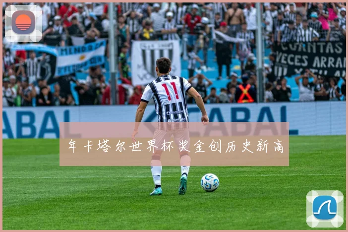 年卡塔尔世界杯奖金创历史新高