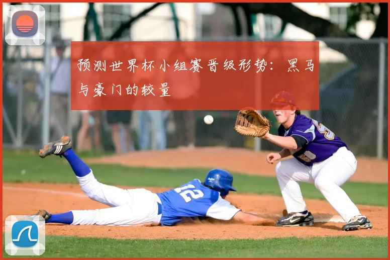 预测世界杯小组赛晋级形势：黑马与豪门的较量