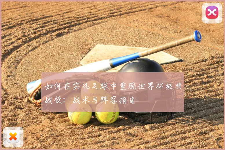 如何在实况足球中重现世界杯经典战役：战术与阵容指南