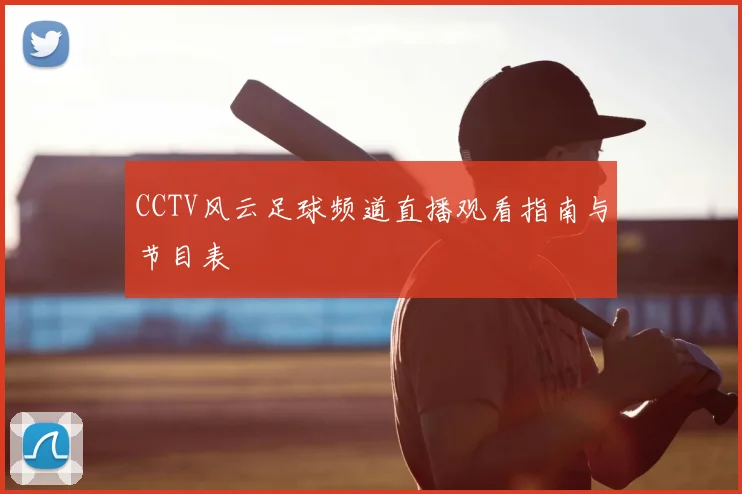CCTV风云足球频道直播观看指南与节目表