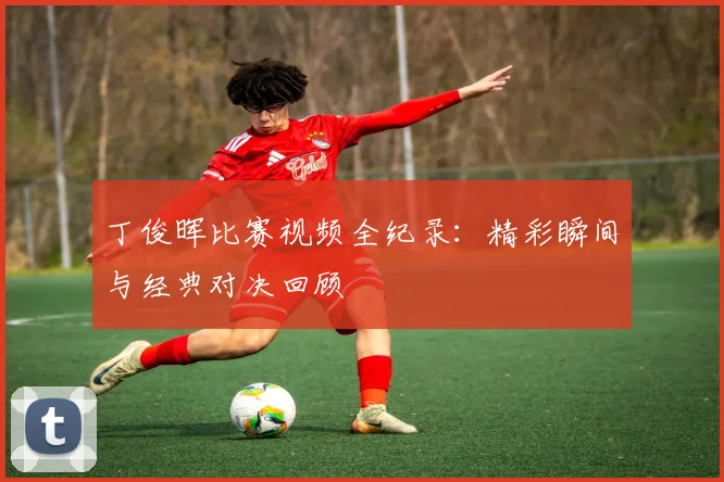 丁俊晖比赛视频全纪录：精彩瞬间与经典对决回顾