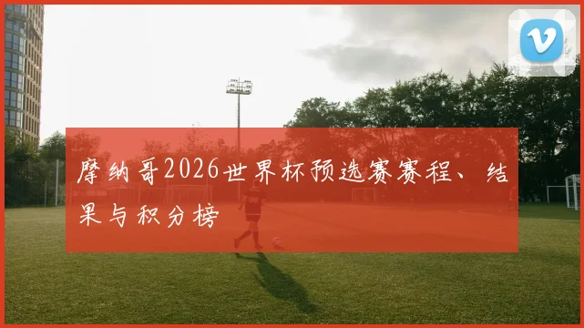 摩纳哥2026世界杯预选赛赛程、结果与积分榜