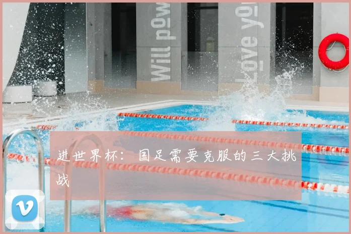 进世界杯：国足需要克服的三大挑战