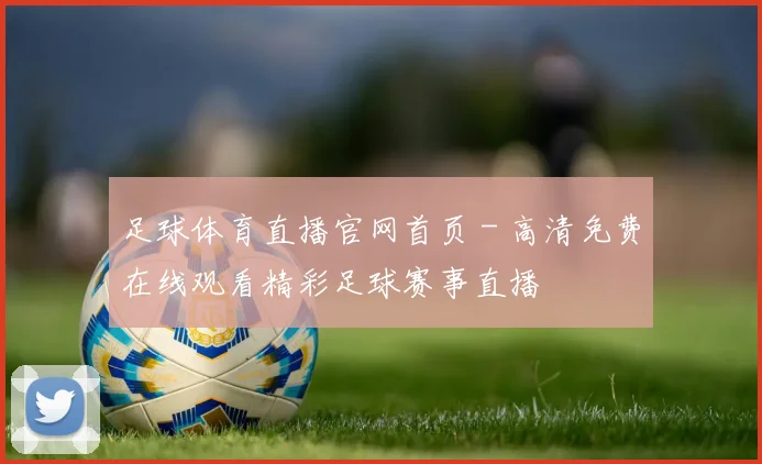 足球体育直播官网首页 - 高清免费在线观看精彩足球赛事直播
