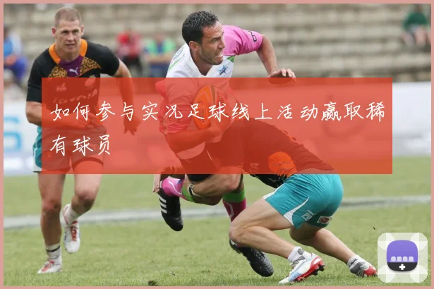 如何参与实况足球线上活动赢取稀有球员