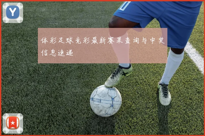 体彩足球竞彩最新赛果查询与中奖信息速递