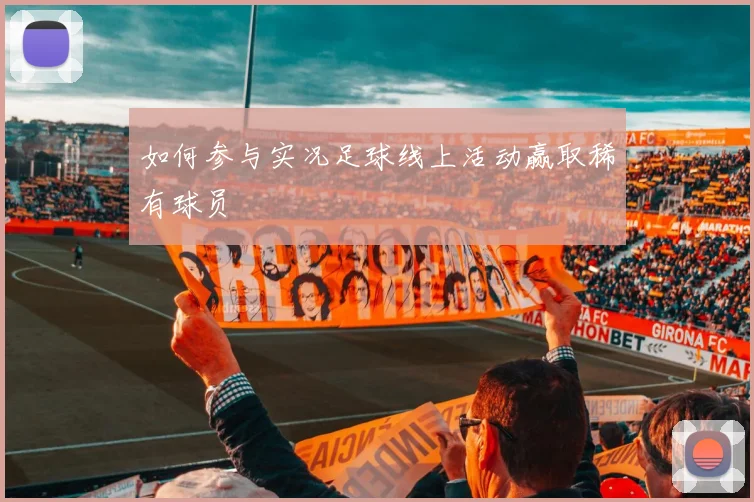 如何参与实况足球线上活动赢取稀有球员