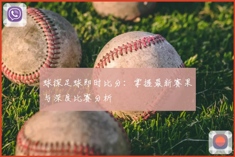 球探足球即时比分：掌握最新赛果与深度比赛分析