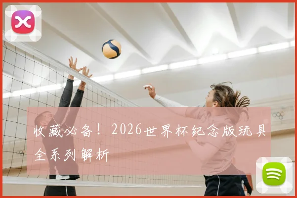 收藏必备！2026世界杯纪念版玩具全系列解析