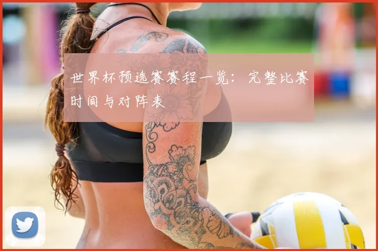 世界杯预选赛赛程一览：完整比赛时间与对阵表