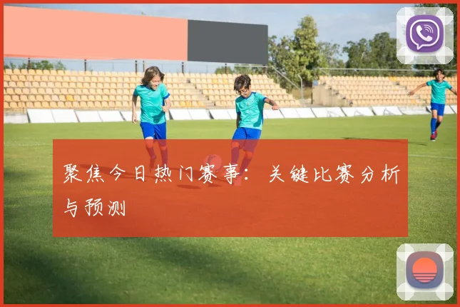 聚焦今日热门赛事：关键比赛分析与预测